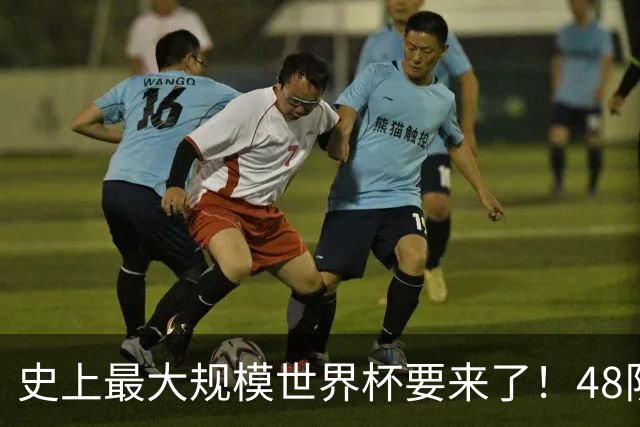 史上最大规模世界杯要来了！48队激战+104场足球盛宴