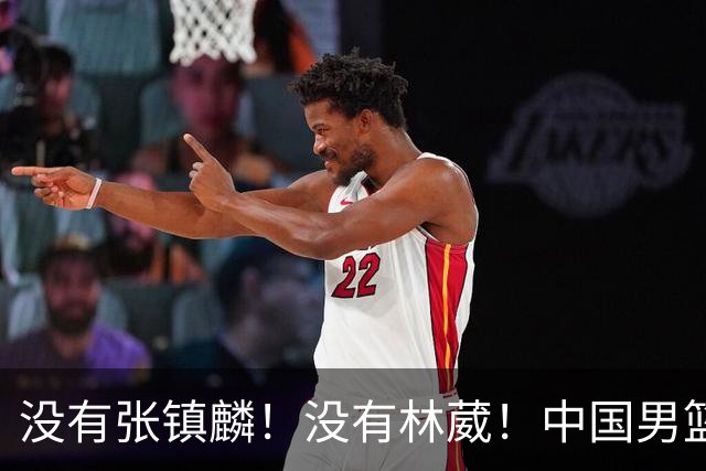 没有张镇麟！没有林葳！中国男篮集训名单出炉，郭士强遭质疑